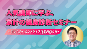 人気講師と学ぶ、家計の健康診断セミナー 〜充実したセカンドライフ資金の作り方〜